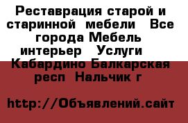 Реставрация старой и старинной  мебели - Все города Мебель, интерьер » Услуги   . Кабардино-Балкарская респ.,Нальчик г.